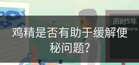 鸡精是否有助于缓解便秘问题？